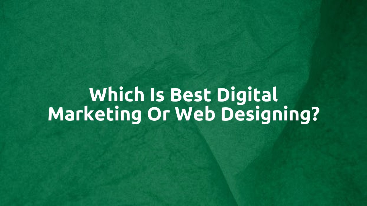 Which is best digital marketing or web designing?