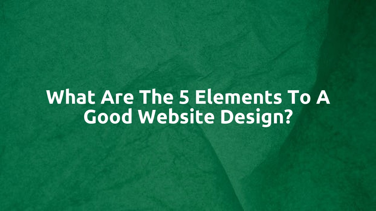 What are the 5 elements to a good website design?